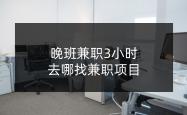 晚班兼职3小时可以做啥？去哪找兼职项目？