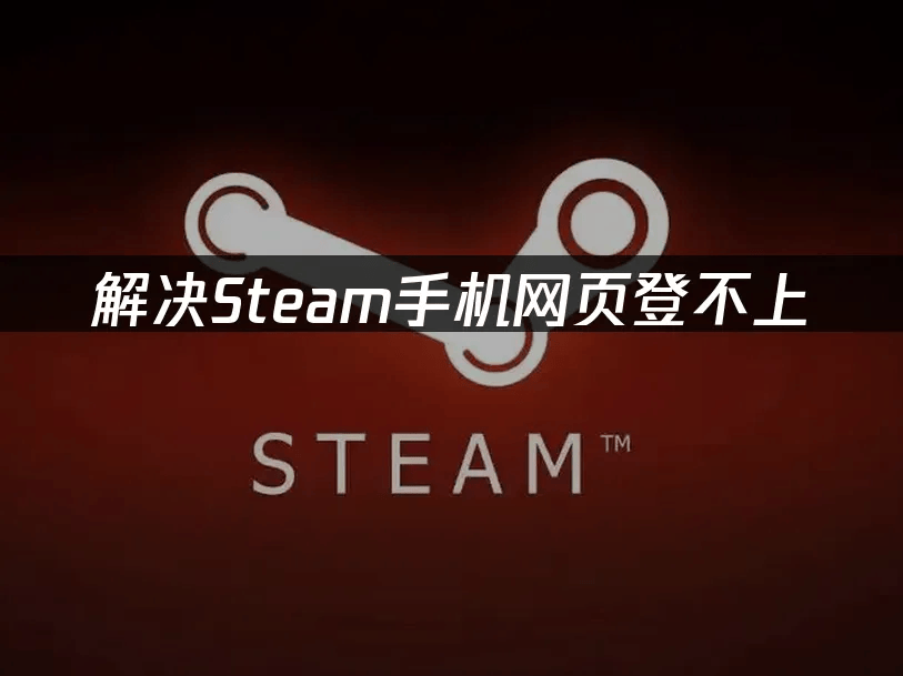 解决Steam手机网页登不上，手机网页买游戏问题攻略